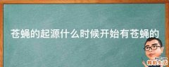 苍蝇的起源什么时候开始有苍蝇的