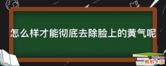 怎么样才能彻底去除脸上的黄气呢