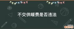 不交供暖费是否违法