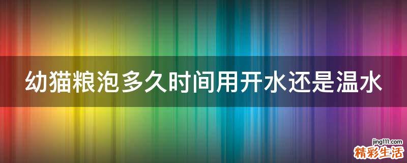 幼猫粮泡多久时间用开水还是温水