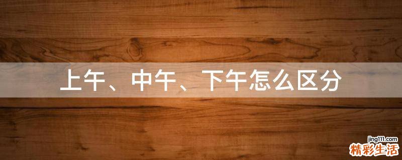 上午、中午、下午怎么区分