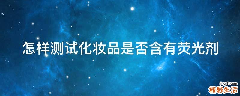 怎样测试化妆品是否含有荧光剂