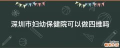 深圳市妇幼保健院可以做四维吗