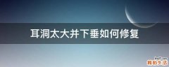 耳洞太大并下垂如何修复