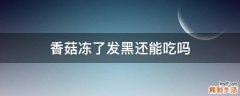 香菇冻了发黑还能吃吗