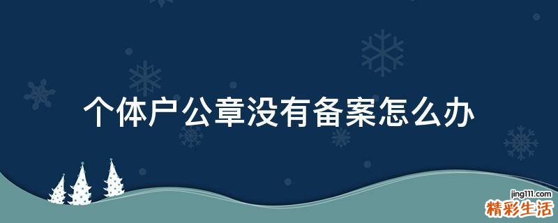 个体户公章没有备案怎么办