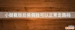 小腿截肢后装假肢可以正常走路吗