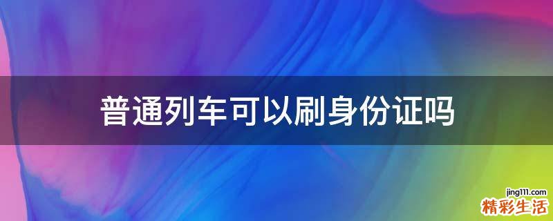 普通列车可以刷身份证吗