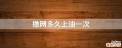 撒网多久上油一次