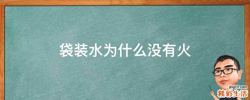 袋装水为什么没有火