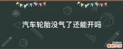 汽车轮胎没气了还能开吗