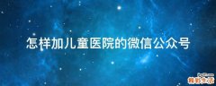 怎样加儿童医院的微信公众号