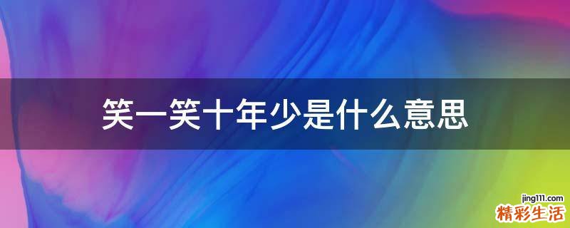 笑一笑十年少是什么意思