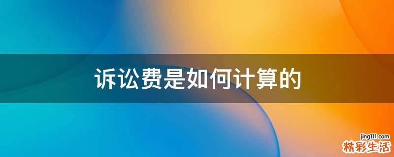 诉讼费是如何计算的