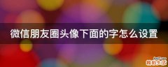 微信朋友圈头像下面的字怎么设置