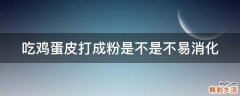 吃鸡蛋皮打成粉是不是不易消化