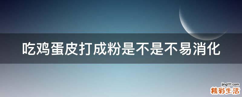吃鸡蛋皮打成粉是不是不易消化
