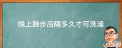 晚上跑步后隔多久才可洗澡
