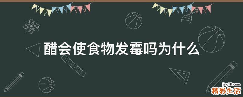 醋会使食物发霉吗为什么