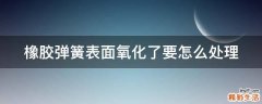 橡胶弹簧表面氧化了要怎么处理