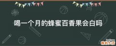 喝一个月的蜂蜜百香果会白吗