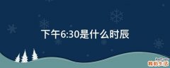 下午6:30是什么时辰