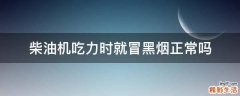 柴油机吃力时就冒黑烟正常吗