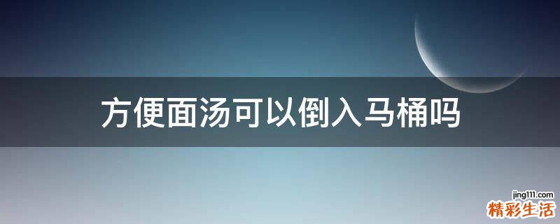 方便面汤可以倒入马桶吗