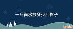 一斤卤水放多少红栀子