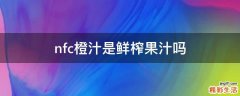 nfc橙汁是鲜榨果汁吗