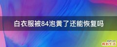 白衣服被84泡黄了还能恢复吗