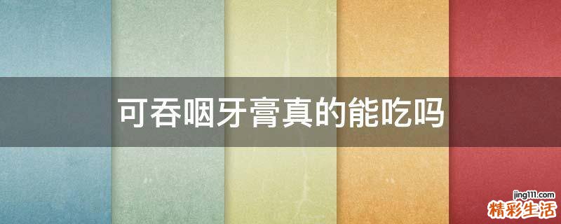 可吞咽牙膏真的能吃吗