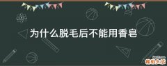 为什么脱毛后不能用香皂