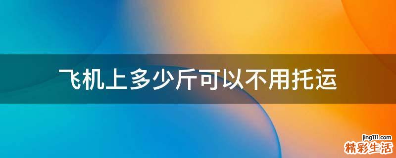 飞机上多少斤可以不用托运