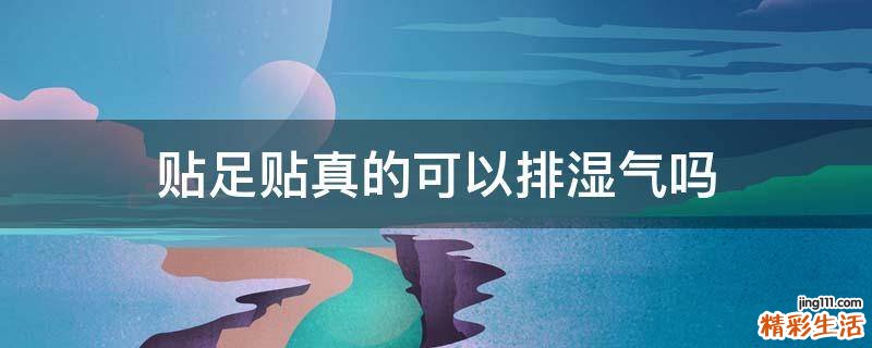贴足贴真的可以排湿气吗