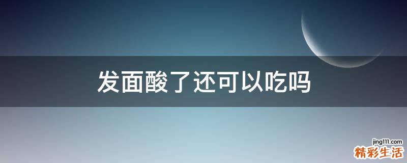 发面酸了还可以吃吗