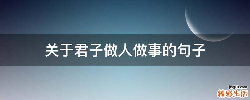 关于君子做人做事的句子