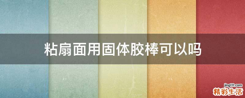 粘扇面用固体胶棒可以吗