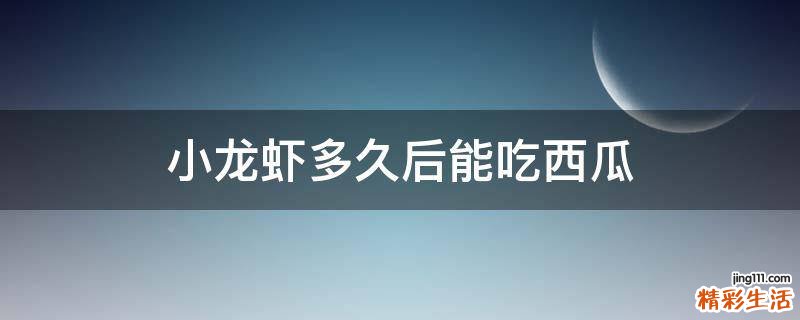 小龙虾多久后能吃西瓜
