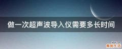 做一次超声波导入仪需要多长时间