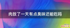 肉放了一天有点臭味还能吃吗