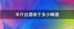 半斤白酒等于多少啤酒