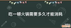 吃一顿火锅需要多久才能消耗