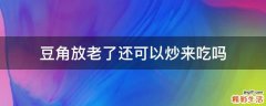 豆角放老了还可以炒来吃吗