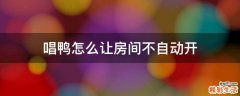 唱鸭怎么让房间不自动开