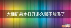 大桶矿泉水打开多久就不能喝了