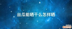 丝瓜能晒干么怎样晒