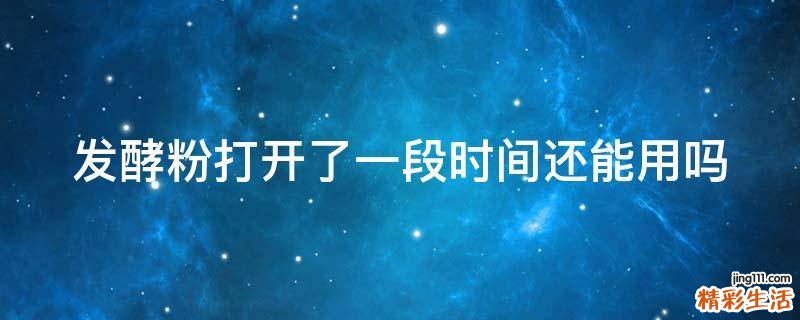发酵粉打开了一段时间还能用吗