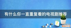 有什么你一直重复看的电视剧推荐