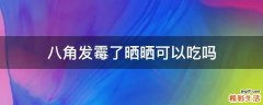 八角发霉了晒晒可以吃吗
